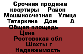  Срочная продажа квартиры  › Район ­ Машиносчетная › Улица ­ Татаркина › Дом ­ 17 А › Общая площадь ­ 45 › Цена ­ 155 000 - Ростовская обл., Шахты г. Недвижимость » Квартиры продажа   